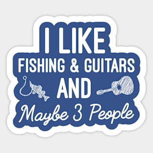 I Like Fishing And Guitars And Maybe 3 People, Humor Guitar And Fishing Lovers Gift Sticker